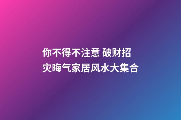 你不得不注意 破财招灾晦气家居风水大集合